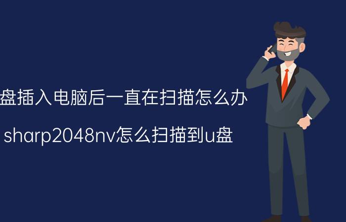 u盘插入电脑后一直在扫描怎么办 sharp2048nv怎么扫描到u盘？